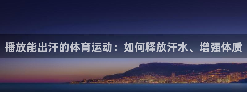 betway西汉姆官网：播放能出汗的体育运动：如何释放汗水、增强体质